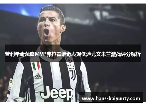 普利希奇荣膺MVP弗拉霍维奇表现低迷尤文米兰激战评分解析