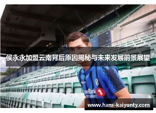 侯永永加盟云南背后原因揭秘与未来发展前景展望