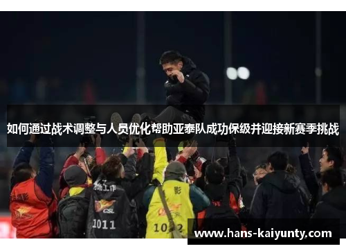 如何通过战术调整与人员优化帮助亚泰队成功保级并迎接新赛季挑战