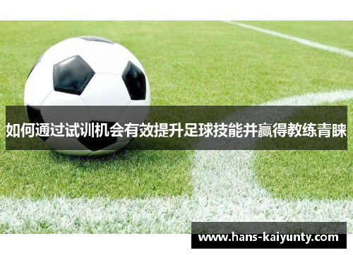 如何通过试训机会有效提升足球技能并赢得教练青睐