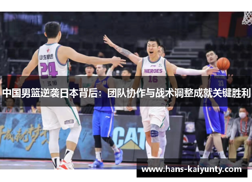 中国男篮逆袭日本背后：团队协作与战术调整成就关键胜利