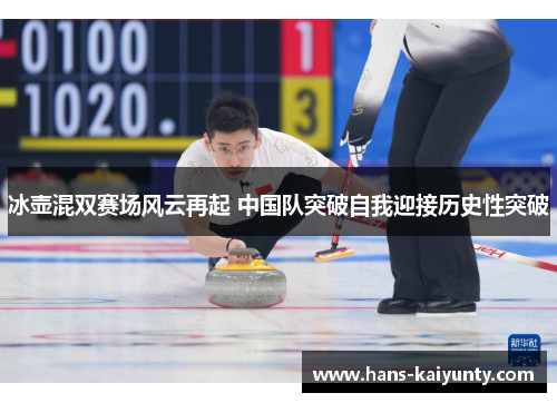 冰壶混双赛场风云再起 中国队突破自我迎接历史性突破