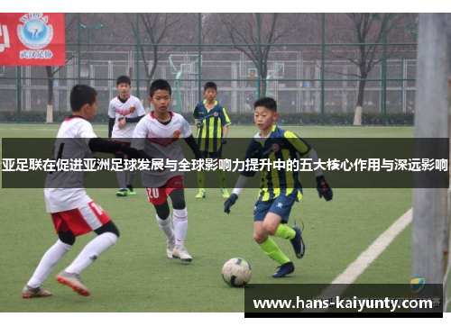 亚足联在促进亚洲足球发展与全球影响力提升中的五大核心作用与深远影响