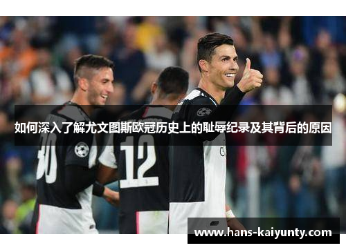 如何深入了解尤文图斯欧冠历史上的耻辱纪录及其背后的原因