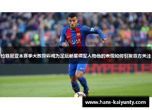 拉菲尼亚本赛季大放异彩成为足坛新星领军人物他的表现如何引发各方关注