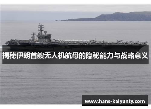 揭秘伊朗首艘无人机航母的隐秘能力与战略意义