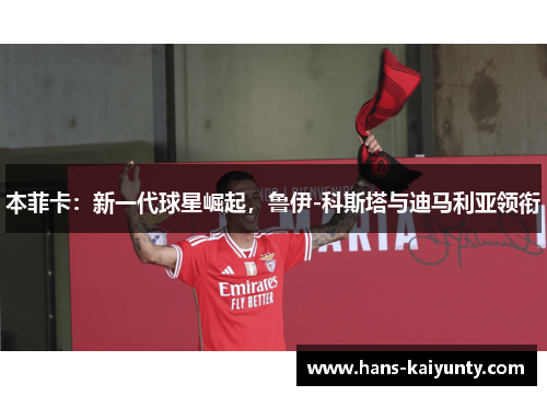 本菲卡：新一代球星崛起，鲁伊-科斯塔与迪马利亚领衔