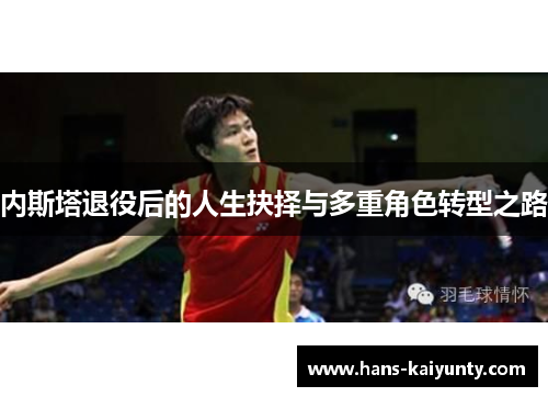内斯塔退役后的人生抉择与多重角色转型之路