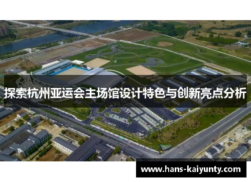 探索杭州亚运会主场馆设计特色与创新亮点分析