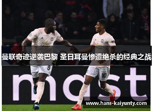 曼联奇迹逆袭巴黎 圣日耳曼惨遭绝杀的经典之战