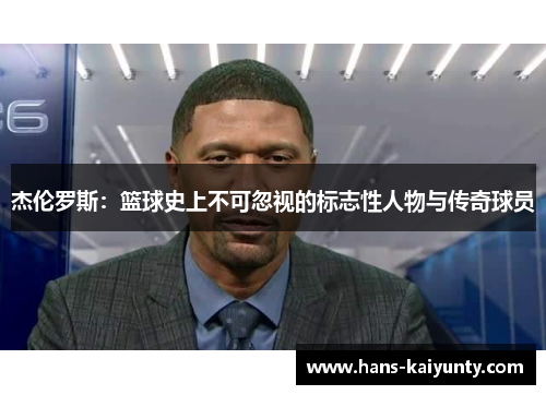 杰伦罗斯：篮球史上不可忽视的标志性人物与传奇球员