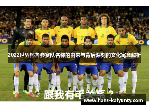 2022世界杯各参赛队名称的由来与背后深刻的文化寓意解析
