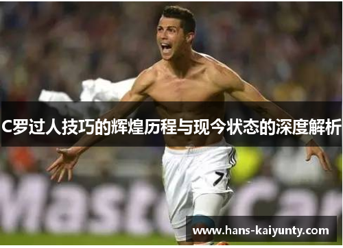 C罗过人技巧的辉煌历程与现今状态的深度解析
