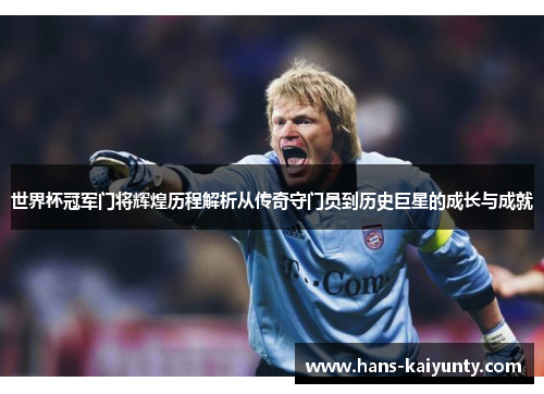 世界杯冠军门将辉煌历程解析从传奇守门员到历史巨星的成长与成就