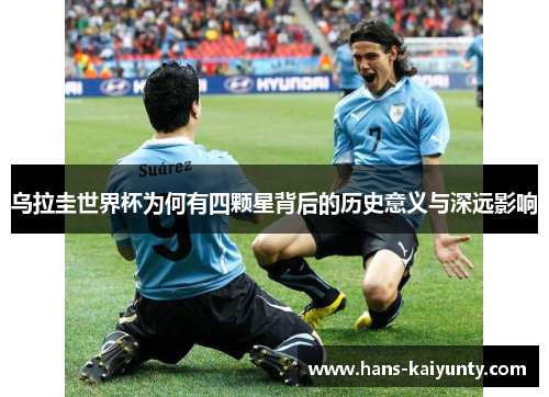 乌拉圭世界杯为何有四颗星背后的历史意义与深远影响