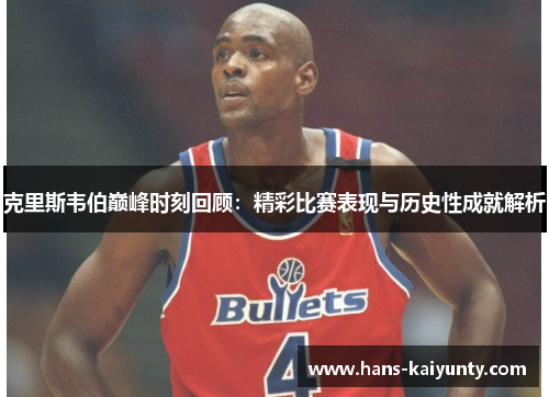 克里斯韦伯巅峰时刻回顾：精彩比赛表现与历史性成就解析