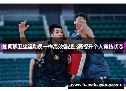 如何像卫猛运动员一样高效备战比赛提升个人竞技状态