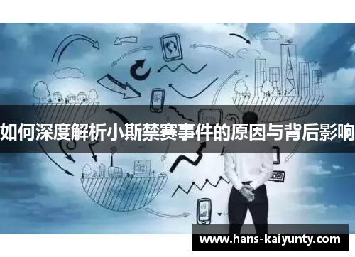 如何深度解析小斯禁赛事件的原因与背后影响
