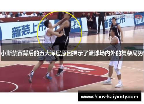 小斯禁赛背后的五大深层原因揭示了篮球场内外的复杂局势