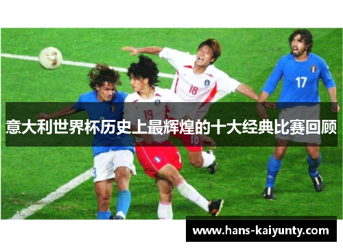 意大利世界杯历史上最辉煌的十大经典比赛回顾