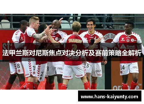 法甲兰斯对尼斯焦点对决分析及赛前策略全解析