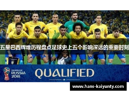 五星巴西辉煌历程盘点足球史上五个影响深远的重要时刻