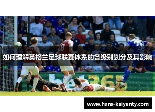 如何理解英格兰足球联赛体系的各级别划分及其影响