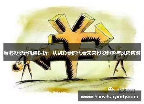 海港投资新机遇探析:从刮彩票时代看未来投资趋势与风险应对 海港投资新机遇探析:从刮彩票时代看未来投资趋势与风险应对