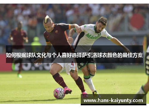 如何根据球队文化与个人喜好选择萨索洛球衣颜色的最佳方案