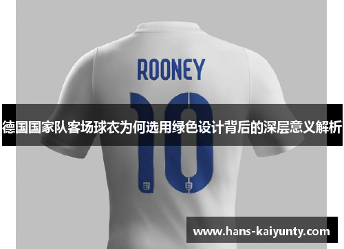 德国国家队客场球衣为何选用绿色设计背后的深层意义解析
