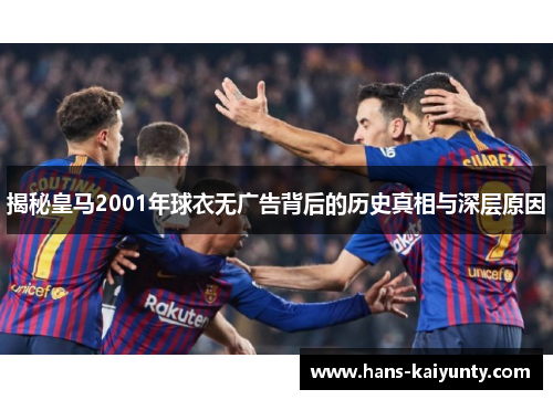 揭秘皇马2001年球衣无广告背后的历史真相与深层原因 揭秘皇马2001年球衣无广告背后的历史真相与深层原因
