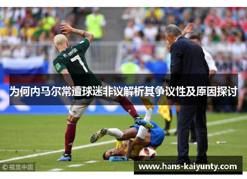 为何内马尔常遭球迷非议解析其争议性及原因探讨