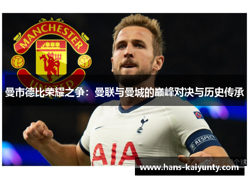 曼市德比荣耀之争：曼联与曼城的巅峰对决与历史传承