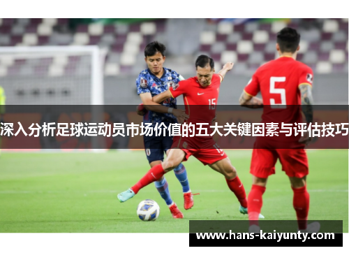 深入分析足球运动员市场价值的五大关键因素与评估技巧