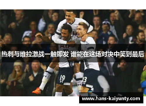 热刺与维拉激战一触即发 谁能在这场对决中笑到最后