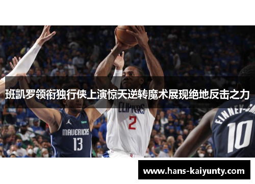 班凯罗领衔独行侠上演惊天逆转魔术展现绝地反击之力