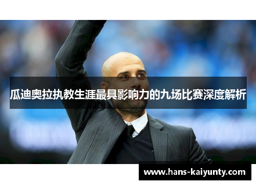 瓜迪奥拉执教生涯最具影响力的九场比赛深度解析