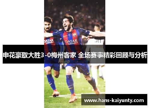 申花豪取大胜3-0梅州客家 全场赛事精彩回顾与分析