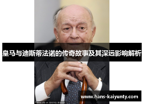 皇马与迪斯蒂法诺的传奇故事及其深远影响解析 皇马与迪斯蒂法诺的传奇故事及其深远影响解析