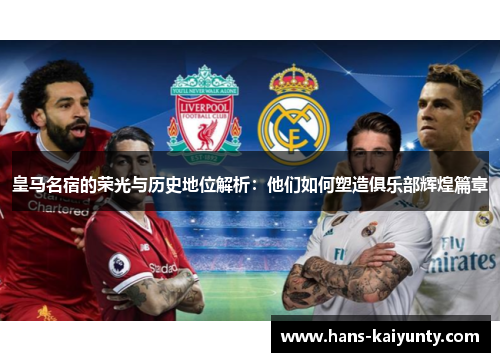 皇马名宿的荣光与历史地位解析：他们如何塑造俱乐部辉煌篇章