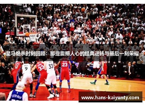 皇马绝杀时刻回顾:那些震撼人心的经典逆转与最后一刻荣耀 皇马绝杀时刻回顾:那些震撼人心的经典逆转与最后一刻荣耀