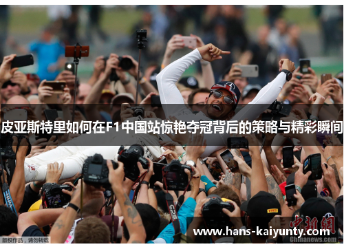 皮亚斯特里如何在F1中国站惊艳夺冠背后的策略与精彩瞬间