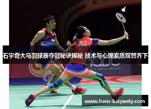 石宇奇大马羽球赛夺冠秘诀揭秘 技术与心理素质双管齐下