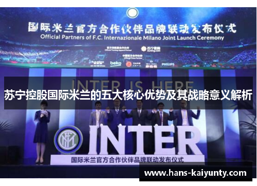 苏宁控股国际米兰的五大核心优势及其战略意义解析 苏宁控股国际米兰的五大核心优势及其战略意义解析