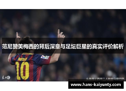 范尼赞美梅西的背后深意与足坛巨星的真实评价解析