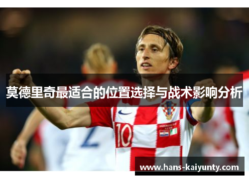 莫德里奇最适合的位置选择与战术影响分析 莫德里奇最适合的位置选择与战术影响分析