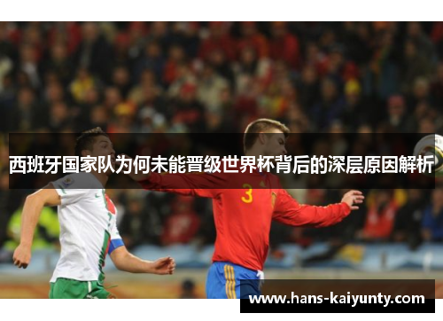 西班牙国家队为何未能晋级世界杯背后的深层原因解析 西班牙国家队为何未能晋级世界杯背后的深层原因解析