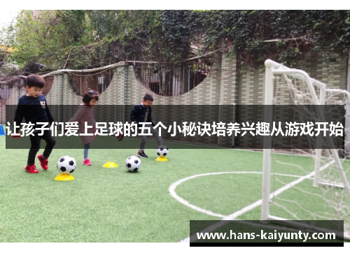 让孩子们爱上足球的五个小秘诀培养兴趣从游戏开始