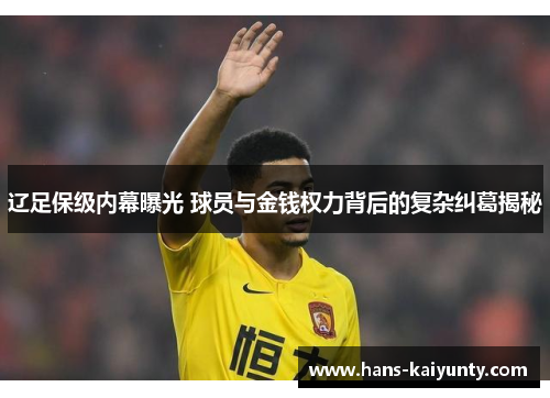 辽足保级内幕曝光 球员与金钱权力背后的复杂纠葛揭秘 辽足保级内幕曝光 球员与金钱权力背后的复杂纠葛揭秘