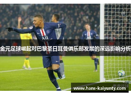 金元足球崛起对巴黎圣日耳曼俱乐部发展的深远影响分析